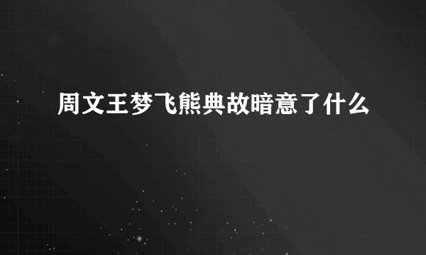 周文王梦飞熊典故暗意了什么