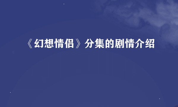 《幻想情侣》分集的剧情介绍