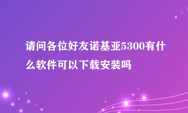 请问各位好友诺基亚5300有什么软件可以下载安装吗