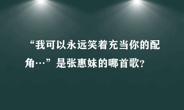 “我可以永远笑着充当你的配角…”是张惠妹的哪首歌？