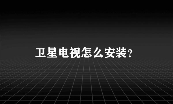 卫星电视怎么安装？