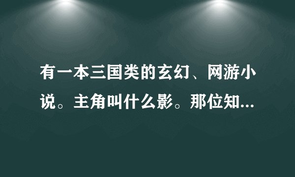 有一本三国类的玄幻、网游小说。主角叫什么影。那位知道是什么书