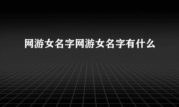 网游女名字网游女名字有什么