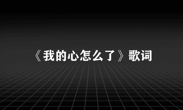 《我的心怎么了》歌词
