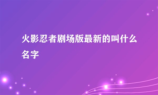火影忍者剧场版最新的叫什么名字