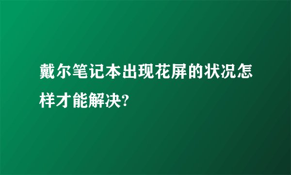 戴尔笔记本出现花屏的状况怎样才能解决?