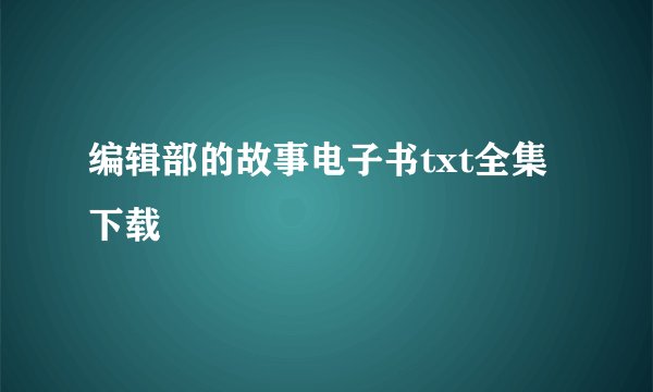 编辑部的故事电子书txt全集下载
