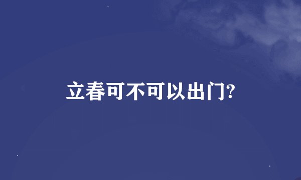 立春可不可以出门?