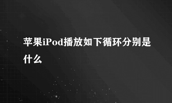 苹果iPod播放如下循环分别是什么