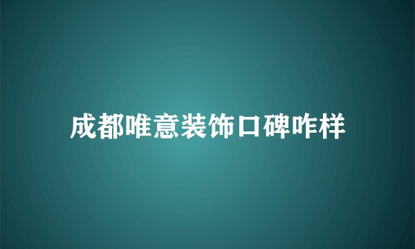 成都唯意装饰口碑咋样