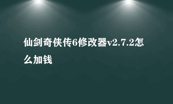 仙剑奇侠传6修改器v2.7.2怎么加钱