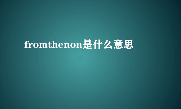 fromthenon是什么意思