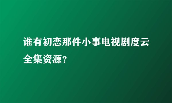 谁有初恋那件小事电视剧度云全集资源？