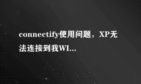 connectify使用问题，XP无法连接到我WIN7发射的信号？！不懂请绕道。