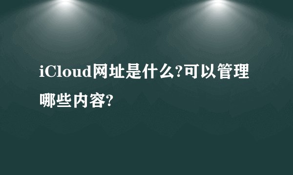 iCloud网址是什么?可以管理哪些内容?