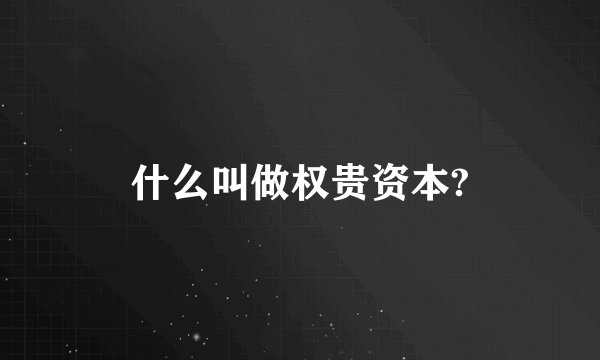 什么叫做权贵资本?