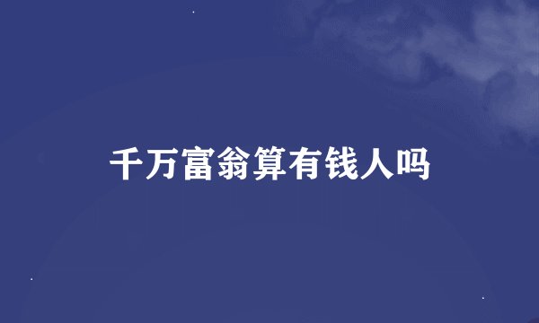 千万富翁算有钱人吗