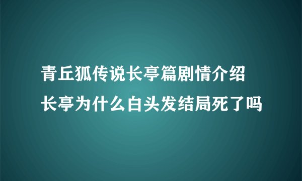 青丘狐传说长亭篇剧情介绍 长亭为什么白头发结局死了吗