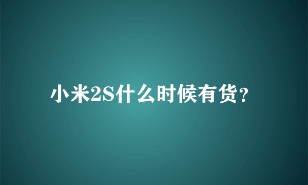 小米2S什么时候有货？