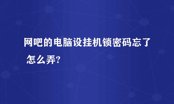 网吧的电脑设挂机锁密码忘了 怎么弄?