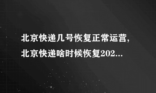 北京快递几号恢复正常运营,北京快递啥时候恢复2022年12月