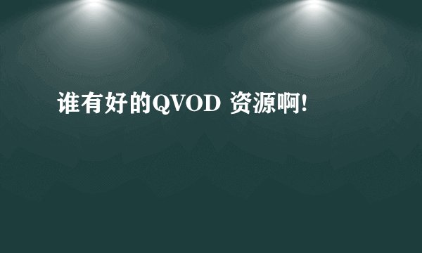 谁有好的QVOD 资源啊!