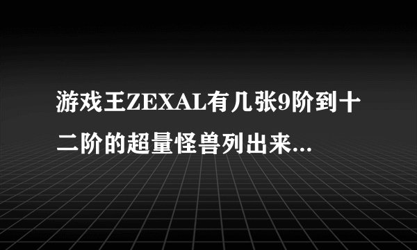 游戏王ZEXAL有几张9阶到十二阶的超量怪兽列出来。有图最好~