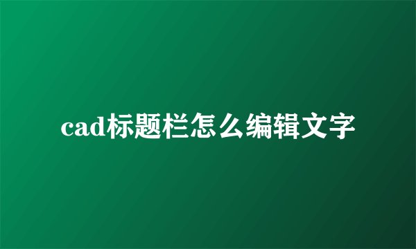 cad标题栏怎么编辑文字