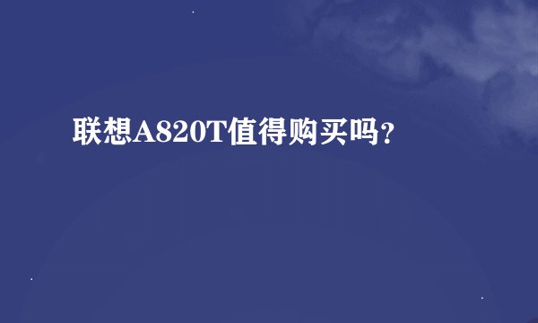 联想A820T值得购买吗？