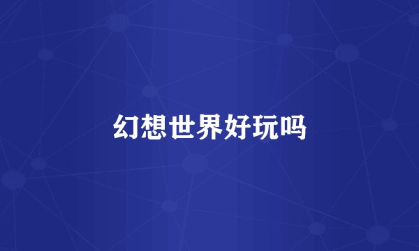 幻想世界好玩吗