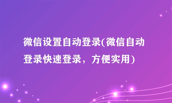 微信设置自动登录(微信自动登录快速登录，方便实用)