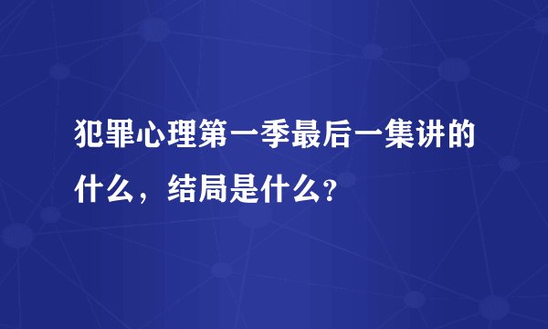 犯罪心理第一季最后一集讲的什么，结局是什么？