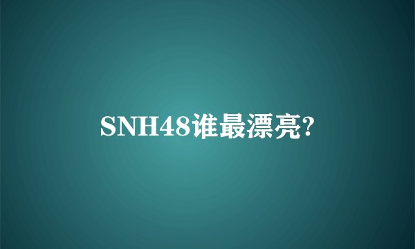 SNH48谁最漂亮?