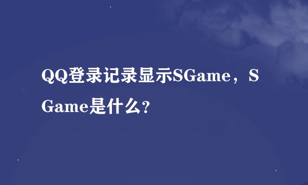 QQ登录记录显示SGame，SGame是什么？