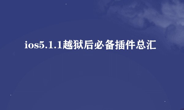 ios5.1.1越狱后必备插件总汇