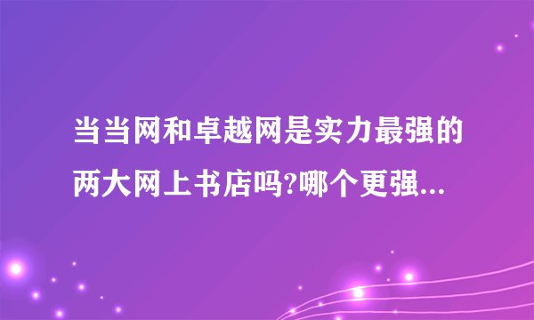 当当网和卓越网是实力最强的两大网上书店吗?哪个更强大,为什么?