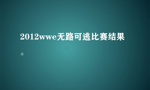 2012wwe无路可逃比赛结果。