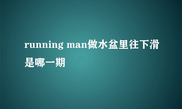 running man做水盆里往下滑是哪一期