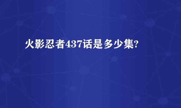 火影忍者437话是多少集?
