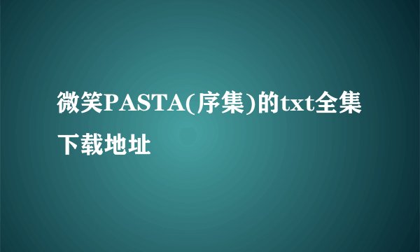 微笑PASTA(序集)的txt全集下载地址