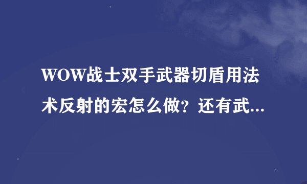 WOW战士双手武器切盾用法术反射的宏怎么做？还有武器战怎么打法师