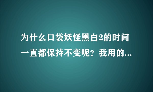 为什么口袋妖怪黑白2的时间一直都保持不变呢？我用的是NO$Zoomer2.3.0.2.模拟器，求解决办法！