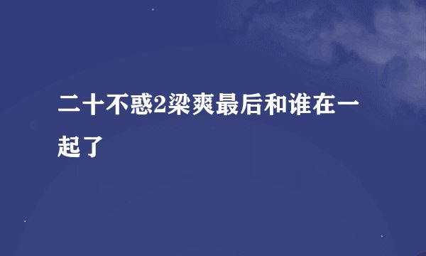 二十不惑2梁爽最后和谁在一起了