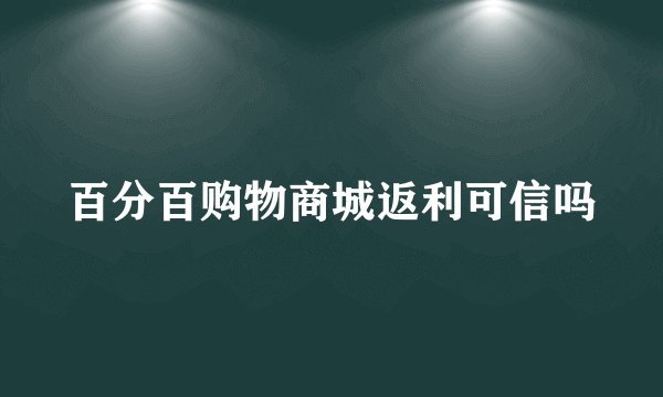百分百购物商城返利可信吗