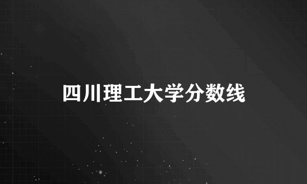 四川理工大学分数线