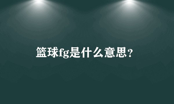 篮球fg是什么意思？