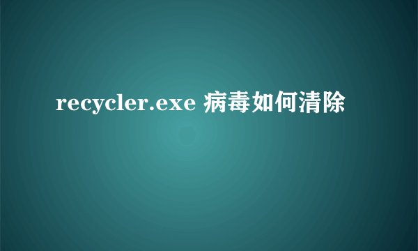 recycler.exe 病毒如何清除