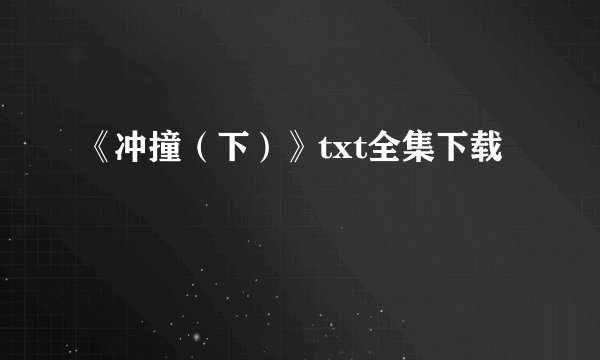 《冲撞（下）》txt全集下载