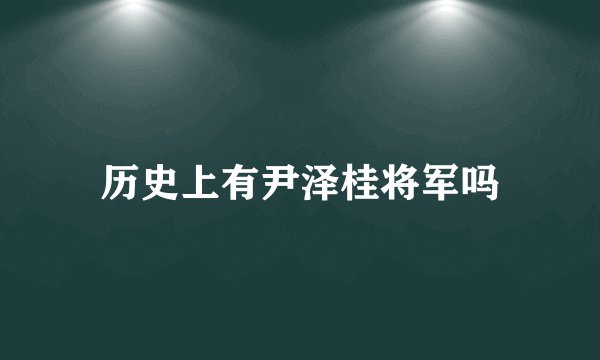 历史上有尹泽桂将军吗