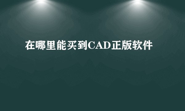 在哪里能买到CAD正版软件